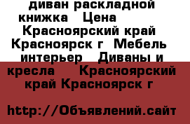 диван раскладной книжка › Цена ­ 3 000 - Красноярский край, Красноярск г. Мебель, интерьер » Диваны и кресла   . Красноярский край,Красноярск г.